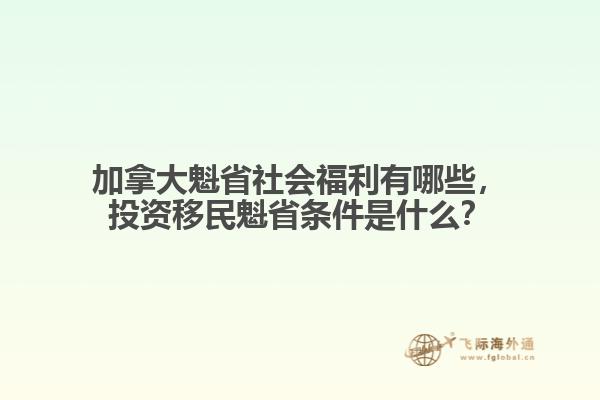加拿大魁省社會福利有哪些，投資移民魁省條件是什么？