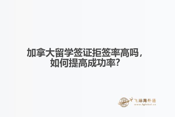 加拿大留學簽證拒簽率高嗎，如何提高成功率？