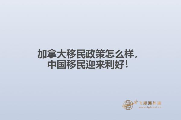 加拿大移民政策怎么樣，中國移民迎來利好！