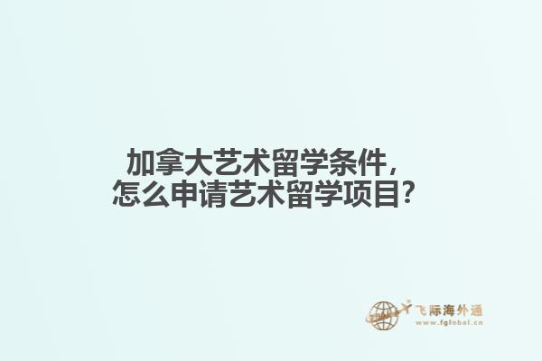 加拿大藝術(shù)留學(xué)條件，怎么申請藝術(shù)留學(xué)項(xiàng)目？