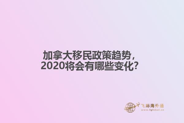 加拿大移民政策趨勢，2020將會有哪些變化？