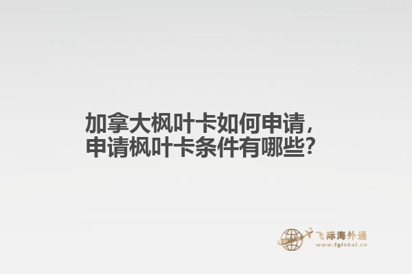 加拿大楓葉卡如何申請(qǐng)，申請(qǐng)楓葉卡條件有哪些？