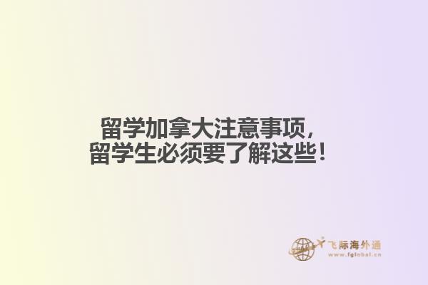 留學(xué)加拿大注意事項(xiàng)，留學(xué)生必須要了解這些！