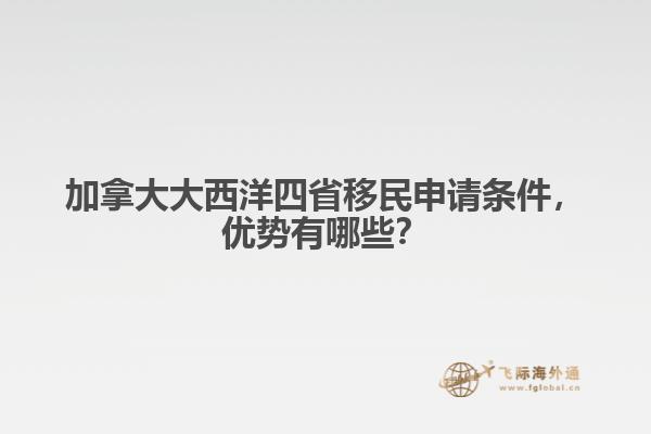加拿大大西洋四省移民申請條件，優(yōu)勢有哪些？