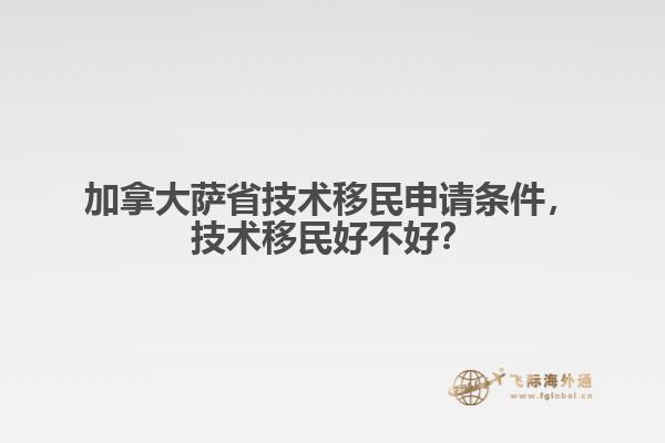 加拿大薩省技術(shù)移民申請(qǐng)條件，技術(shù)移民好不好？