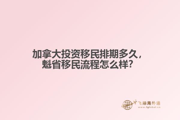 加拿大投資移民排期多久，魁省移民流程怎么樣？