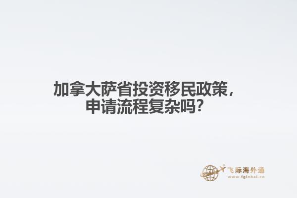 加拿大薩省投資移民政策，申請流程復(fù)雜嗎？