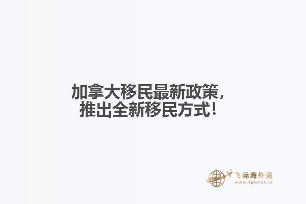 加拿大移民最新政策，推出全新移民方式！