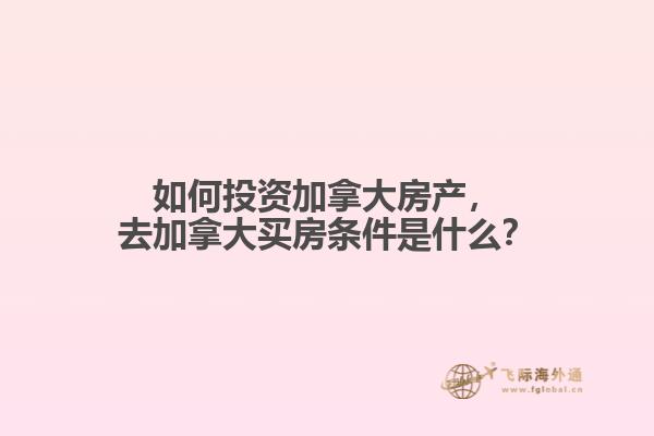 如何投資加拿大房產(chǎn)，去加拿大買房條件是什么？