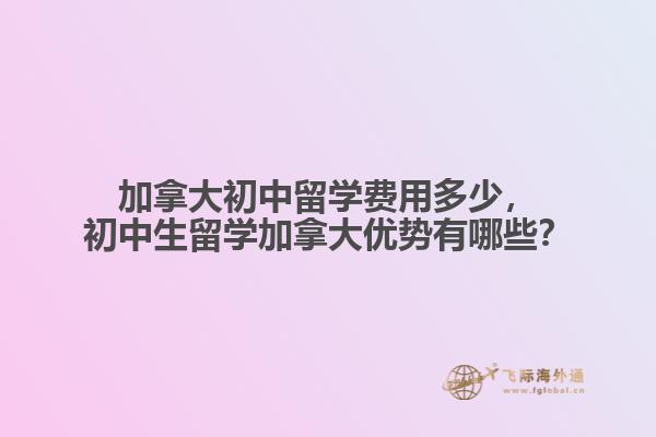 加拿大初中留學(xué)費(fèi)用多少，初中生留學(xué)加拿大優(yōu)勢(shì)有哪些？