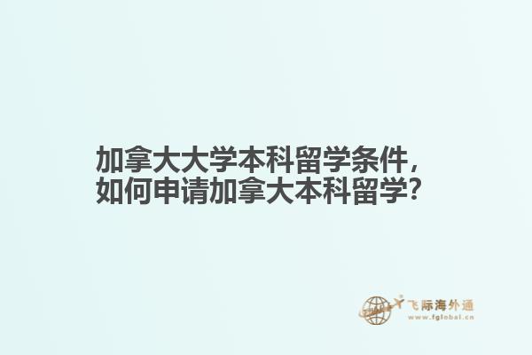 加拿大大學(xué)本科留學(xué)條件，如何申請加拿大本科留學(xué)？