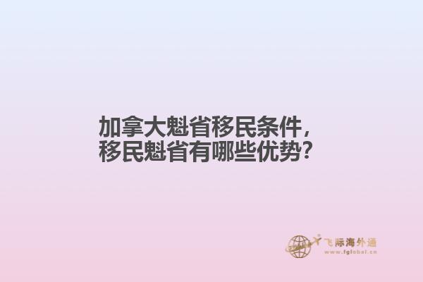 加拿大魁省移民條件，移民魁省有哪些優(yōu)勢(shì)？