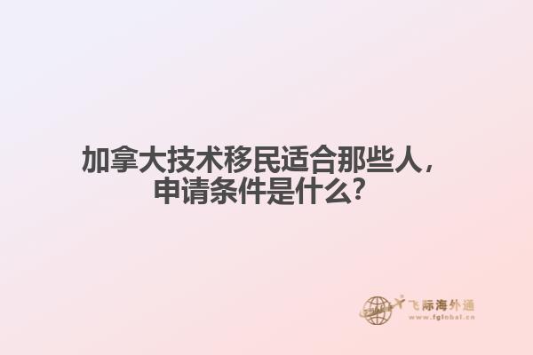 加拿大技術(shù)移民適合那些人，申請(qǐng)條件是什么？