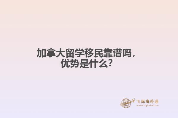 加拿大留學移民靠譜嗎，優(yōu)勢是什么？