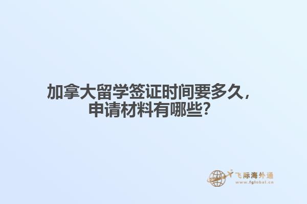 加拿大留學(xué)簽證時(shí)間要多久，申請材料有哪些？