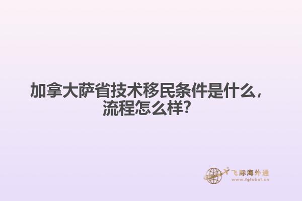 加拿大薩省技術(shù)移民條件是什么，流程怎么樣？