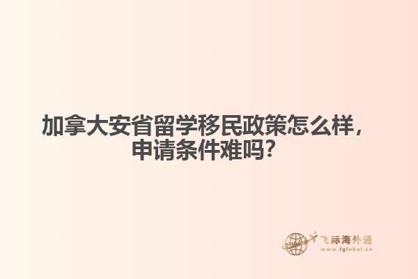 加拿大安省留學(xué)移民政策怎么樣，申請(qǐng)條件難嗎？