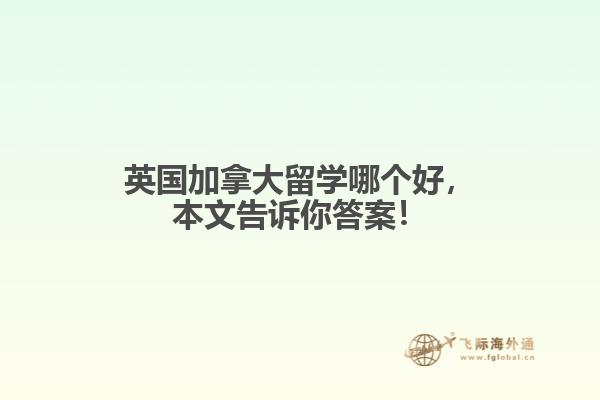 英國加拿大留學哪個好，本文告訴你答案！