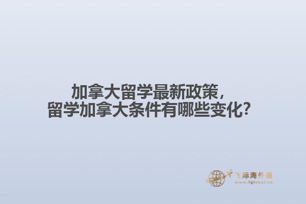 加拿大留學(xué)最新政策，留學(xué)加拿大條件有哪些變化？