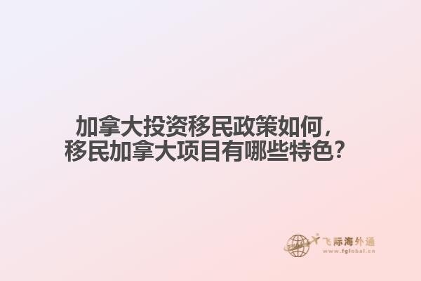 加拿大投資移民政策如何，移民加拿大項目有哪些特色？