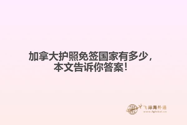加拿大護照免簽國家有多少，本文告訴你答案！