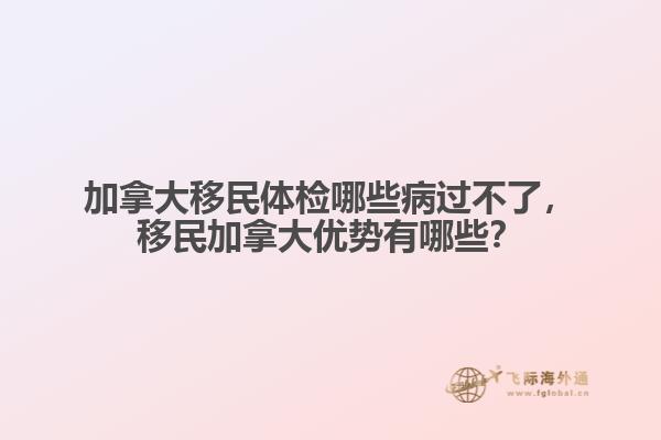 加拿大移民體檢哪些病過(guò)不了，移民加拿大優(yōu)勢(shì)有哪些？