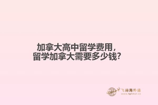 加拿大高中留學(xué)費(fèi)用，留學(xué)加拿大需要多少錢？
