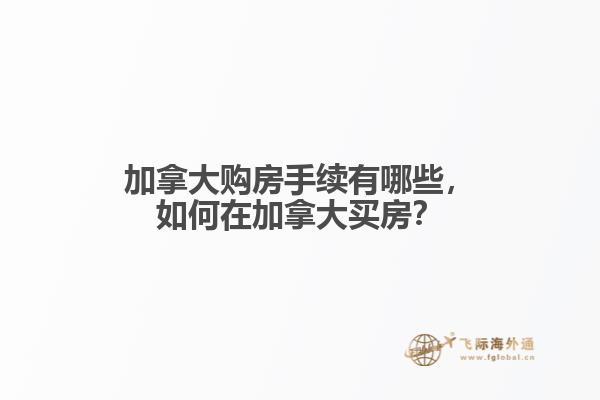 加拿大購房手續(xù)有哪些，如何在加拿大買房？