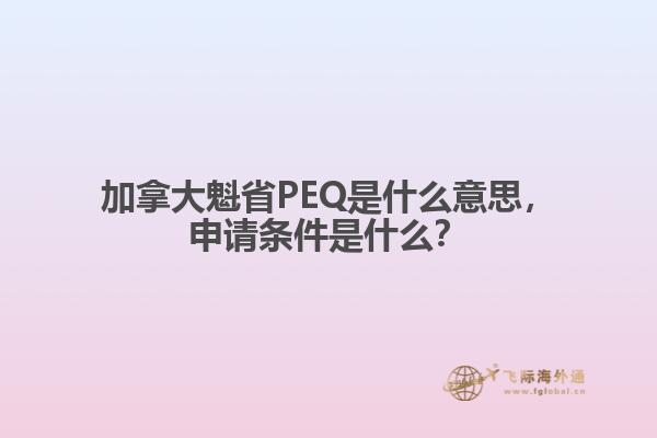 加拿大魁省PEQ是什么意思，申請條件是什么？