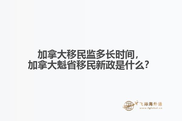 加拿大移民監(jiān)多長時間，加拿大魁省移民新政是什么？