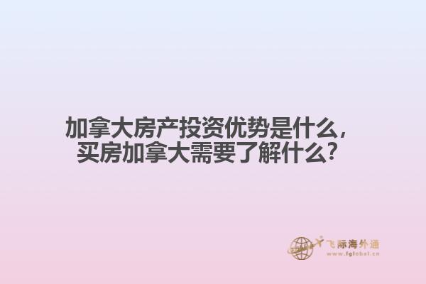 加拿大房產(chǎn)投資優(yōu)勢是什么，買房加拿大需要了解什么？