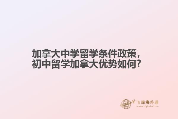 加拿大中學(xué)留學(xué)條件政策，初中留學(xué)加拿大優(yōu)勢如何？