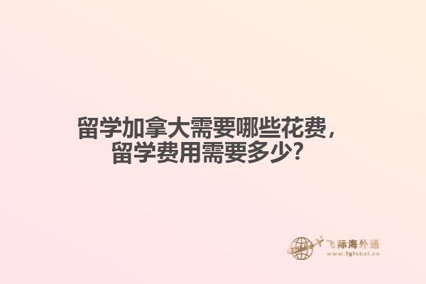 留學(xué)加拿大需要哪些花費(fèi)，留學(xué)費(fèi)用需要多少？
