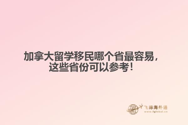 加拿大留學(xué)移民哪個省最容易，這些省份可以參考！