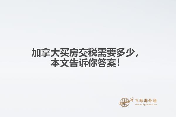 加拿大買房交稅需要多少，本文告訴你答案！