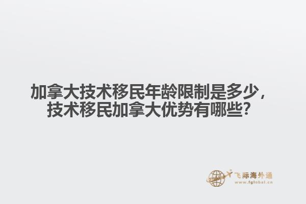加拿大技術(shù)移民年齡限制是多少，技術(shù)移民加拿大優(yōu)勢有哪些？