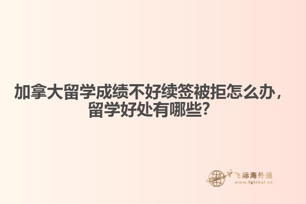 加拿大留學(xué)成績不好續(xù)簽被拒怎么辦，留學(xué)好處有哪些？