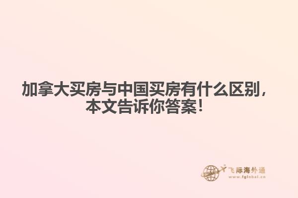 加拿大買房與中國買房有什么區(qū)別，本文告訴你答案！