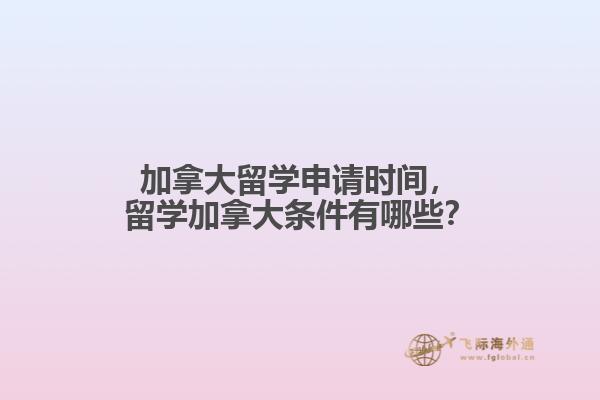 加拿大留學(xué)申請時間，留學(xué)加拿大條件有哪些？