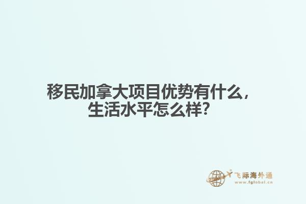 移民加拿大項(xiàng)目優(yōu)勢有什么，生活水平怎么樣？