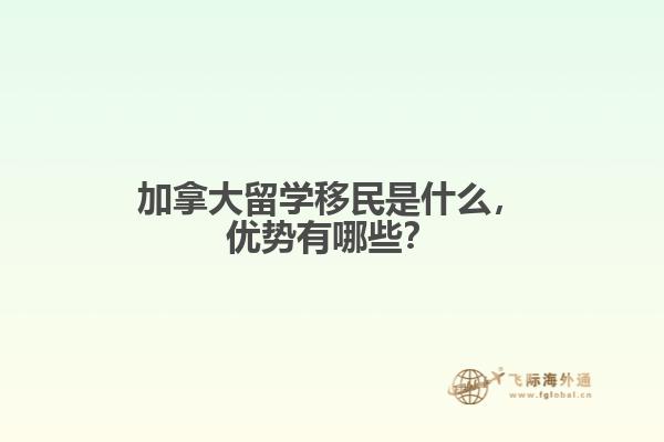 加拿大留學(xué)移民是什么，優(yōu)勢有哪些？