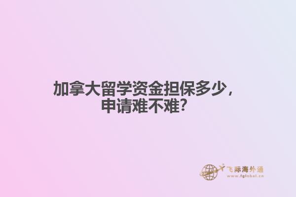 加拿大留學(xué)資金擔(dān)保多少，申請難不難？