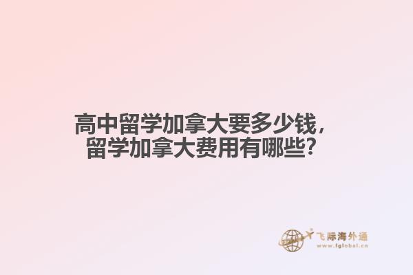 高中留學(xué)加拿大要多少錢，留學(xué)加拿大費(fèi)用有哪些？