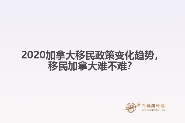 2020加拿大移民政策變化趨勢(shì)，移民加拿大難不難？