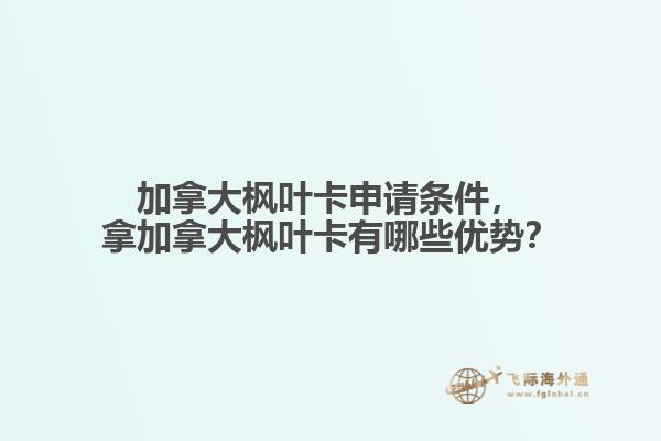 加拿大楓葉卡申請條件，拿加拿大楓葉卡有哪些優(yōu)勢？