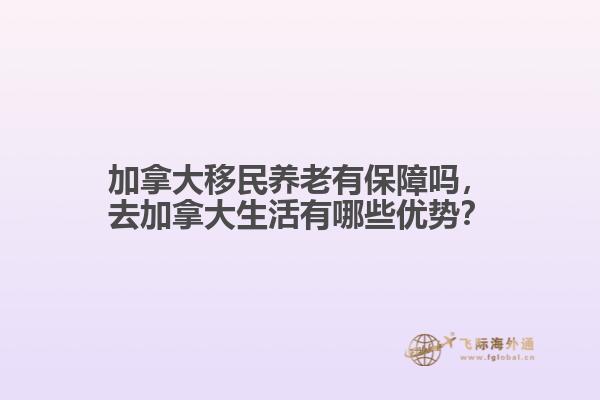 加拿大移民養(yǎng)老有保障嗎，去加拿大生活有哪些優(yōu)勢(shì)？