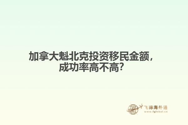 加拿大魁北克投資移民金額，成功率高不高？