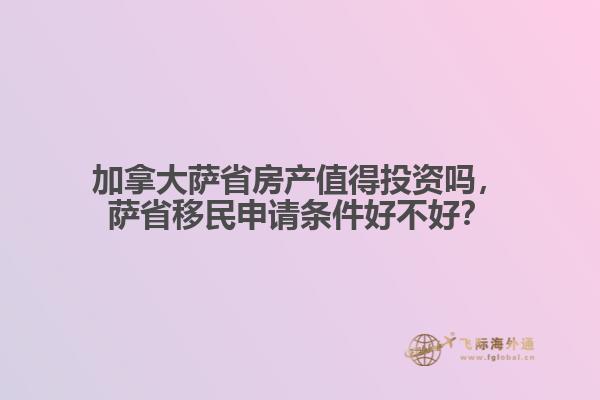 加拿大薩省房產(chǎn)值得投資嗎，薩省移民申請(qǐng)條件好不好？