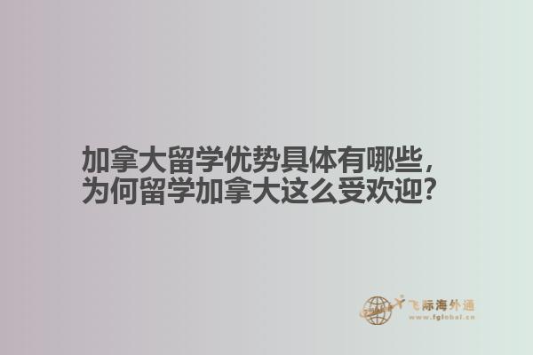 加拿大留學優(yōu)勢具體有哪些，為何留學加拿大這么受歡迎？