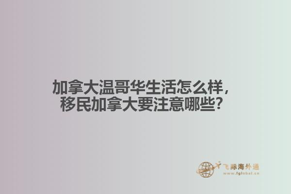 加拿大溫哥華生活怎么樣，移民加拿大要注意哪些？